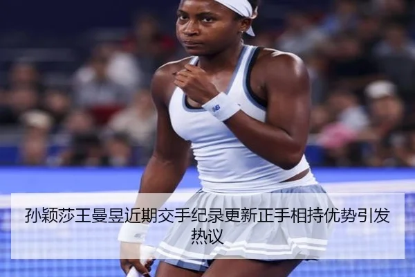 孙颖莎王曼昱近期交手纪录更新正手相持优势引发热议